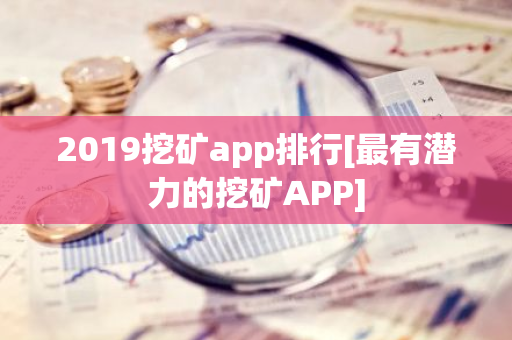 2019挖矿app排行[最有潜力的挖矿APP]-第1张图片-智财锋资讯网