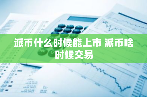 派币什么时候能上市 派币啥时候交易-第1张图片-智财锋资讯网 派币什么时候能上市 派币啥时候交易-第1张图片-智财锋资讯网