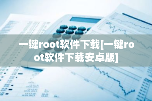 一键root软件下载[一键root软件下载安卓版]-第1张图片-智财锋资讯网