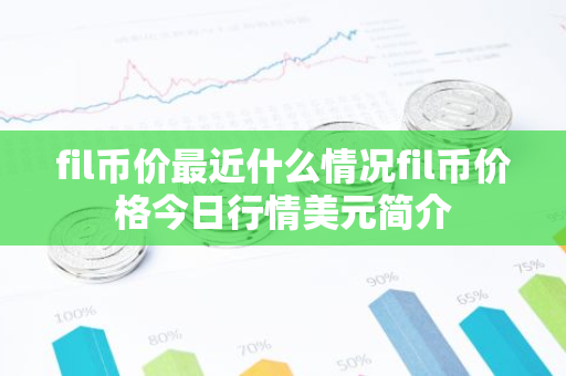 fil币价最近什么情况fil币价格今日行情美元简介-第1张图片-智财锋资讯网 fil币价最近什么情况fil币价格今日行情美元简介-第1张图片-智财锋资讯网