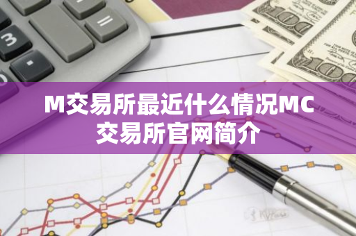 M交易所最近什么情况MC交易所官网简介-第1张图片-智财锋资讯网