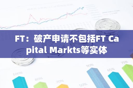 FT：破产申请不包括FT Capital Markts等实体-第1张图片-智财锋资讯网