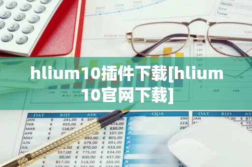 hlium10插件下载[hlium10官网下载]-第1张图片-智财锋资讯网