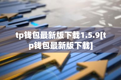 tp钱包最新版下载1.5.9[tp钱包最新版下载]-第1张图片-智财锋资讯网