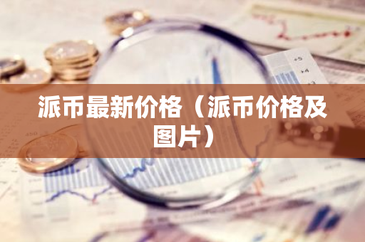 派币最新价格（派币价格及图片）-第1张图片-智财锋资讯网