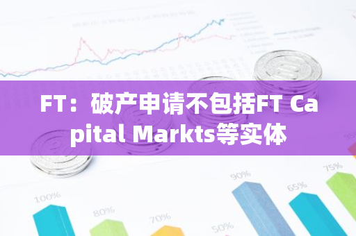 FT：破产申请不包括FT Capital Markts等实体-第1张图片-智财锋资讯网