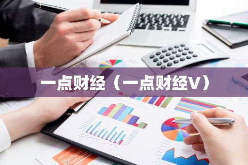 一点财经(一点财经V)-第1张图片-智财锋资讯网 一点财经(一点财经V)-第1张图片-智财锋资讯网