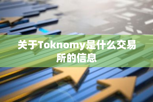 关于Toknomy是什么交易所的信息-第1张图片-智财锋资讯网