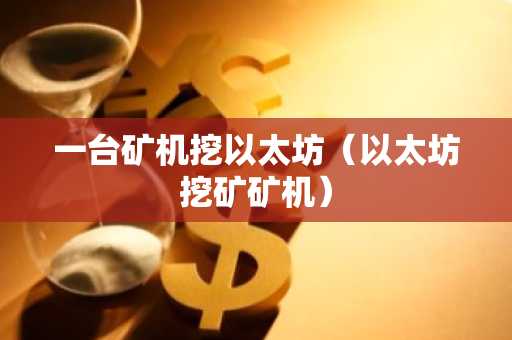 一台矿机挖以太坊(以太坊挖矿矿机)-第1张图片-智财锋资讯网 一台矿机挖以太坊(以太坊挖矿矿机)-第1张图片-智财锋资讯网