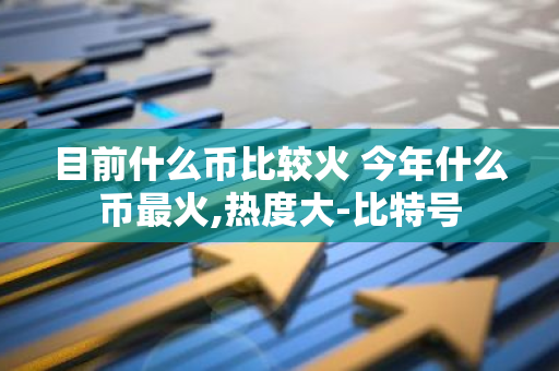 目前什么币比较火 今年什么币最火,热度大-比特号-第1张图片-智财锋资讯网