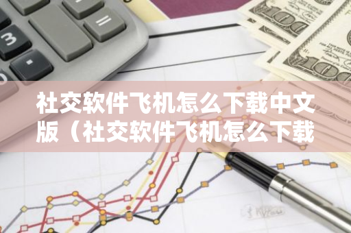 社交软件飞机怎么下载中文版(社交软件飞机怎么下载中文版苹果)-第1张图片-智财锋资讯网 社交软件飞机怎么下载中文版(社交软件飞机怎么下载中文版苹果)-第1张图片-智财锋资讯网