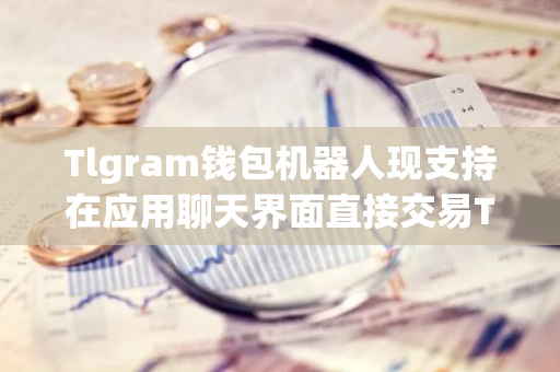 Tlgram钱包机器人现支持在应用聊天界面直接交易TON代币-第1张图片-智财锋资讯网 Tlgram钱包机器人现支持在应用聊天界面直接交易TON代币-第1张图片-智财锋资讯网