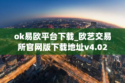 ok易欧平台下载_欧艺交易所官网版下载地址v4.02