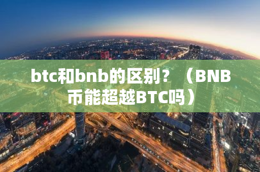 btc和bnb的区别？（BNB币能超越BTC吗）-第1张图片-智财锋资讯网