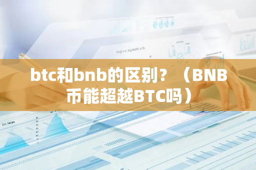 btc和bnb的区别？（BNB币能超越BTC吗）-第1张图片-智财锋资讯网
