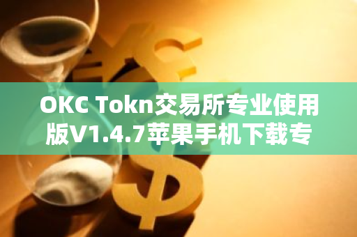 OKC Tokn交易所专业使用版V1.4.7苹果手机下载专用链接【官方正版下载】-第1张图片-智财锋资讯网 OKC Tokn交易所专业使用版V1.4.7苹果手机下载专用链接【官方正版下载】-第1张图片-智财锋资讯网