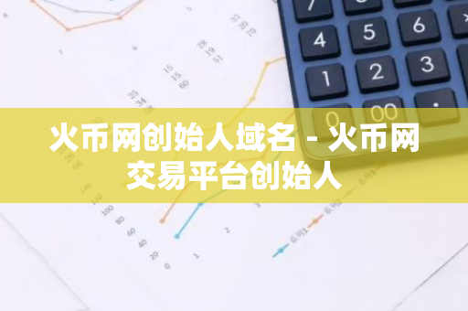 火币网创始人域名 - 火币网交易平台创始人-第1张图片-智财锋资讯网 火币网创始人域名 - 火币网交易平台创始人-第1张图片-智财锋资讯网