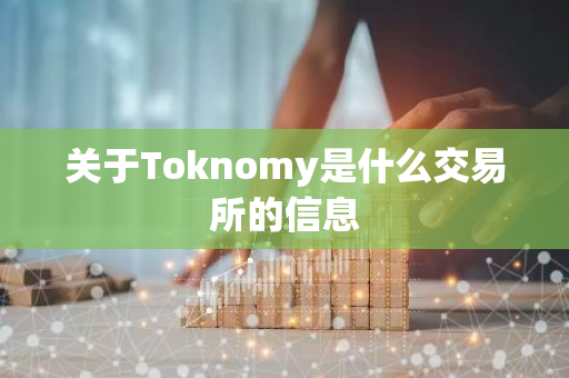 关于Toknomy是什么交易所的信息-第1张图片-智财锋资讯网