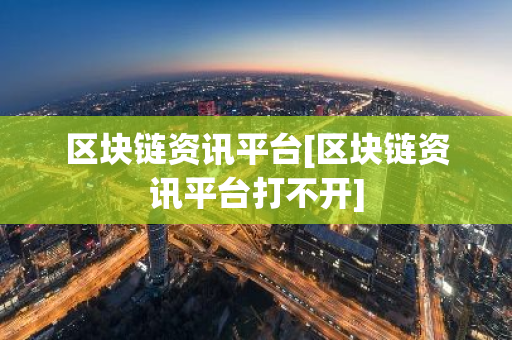 区块链资讯平台[区块链资讯平台打不开]-第1张图片-智财锋资讯网