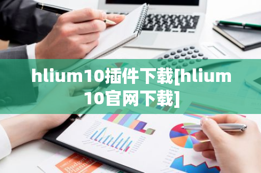 hlium10插件下载[hlium10官网下载]-第1张图片-智财锋资讯网