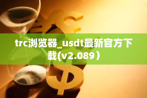 trc浏览器_usdt最新官方下载(v2.089)-第1张图片-智财锋资讯网 trc浏览器_usdt最新官方下载(v2.089)-第1张图片-智财锋资讯网