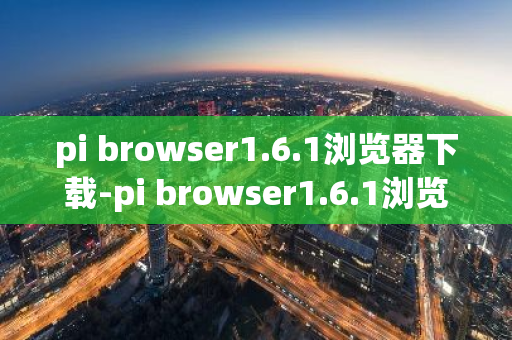 pi browser1.6.1浏览器下载-pi browser1.6.1浏览器安卓版-第1张图片-智财锋资讯网 pi browser1.6.1浏览器下载-pi browser1.6.1浏览器安卓版-第1张图片-智财锋资讯网