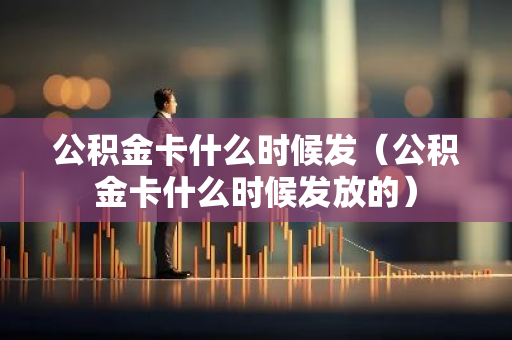 公积金卡什么时候发（公积金卡什么时候发放的）-第1张图片-智财锋资讯网