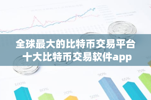 全球最大的比特币交易平台 十大比特币交易软件app-第1张图片-智财锋资讯网