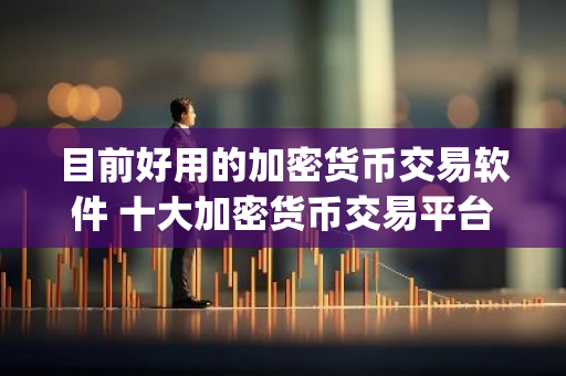 目前好用的加密货币交易软件 十大加密货币交易平台app-第1张图片-智财锋资讯网