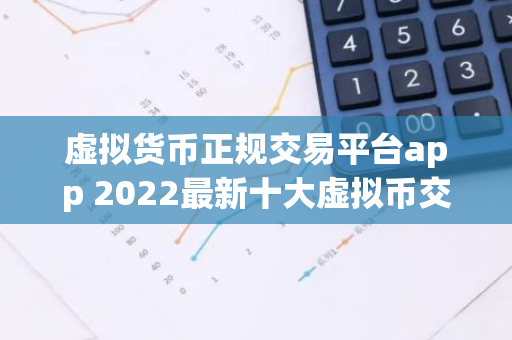 虚拟货币正规交易平台app 2022最新十大虚拟币交易平台-第1张图片-智财锋资讯网