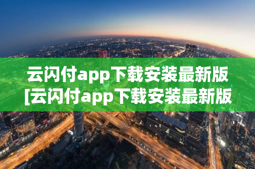 云闪付app下载安装最新版[云闪付app下载安装最新版816百度闪付卡]-第1张图片-智财锋资讯网