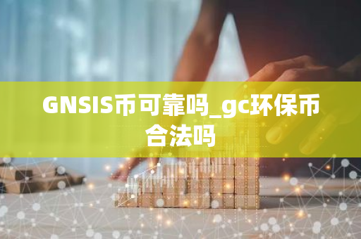 GNSIS币可靠吗_gc环保币合法吗-第1张图片-智财锋资讯网