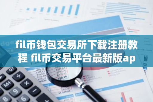 fil币钱包交易所下载注册教程 fil币交易平台最新版app-第1张图片-智财锋资讯网 fil币钱包交易所下载注册教程 fil币交易平台最新版app-第1张图片-智财锋资讯网
