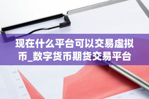 现在什么平台可以交易虚拟币_数字货币期货交易平台排行-第1张图片-智财锋资讯网 现在什么平台可以交易虚拟币_数字货币期货交易平台排行-第1张图片-智财锋资讯网