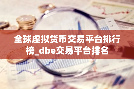 全球虚拟货币交易平台排行榜_dbe交易平台排名-第1张图片-智财锋资讯网