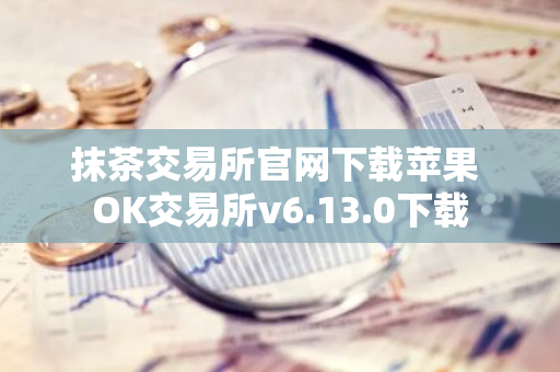 抹茶交易所官网下载苹果 OK交易所v6.13.0下载-第1张图片-智财锋资讯网