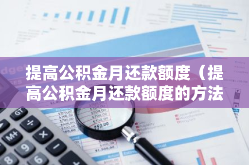 提高公积金月还款额度（提高公积金月还款额度的方法）-第1张图片-智财锋资讯网