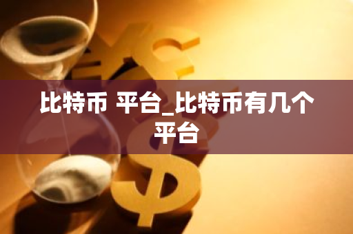 比特币 平台_比特币有几个平台-第1张图片-智财锋资讯网