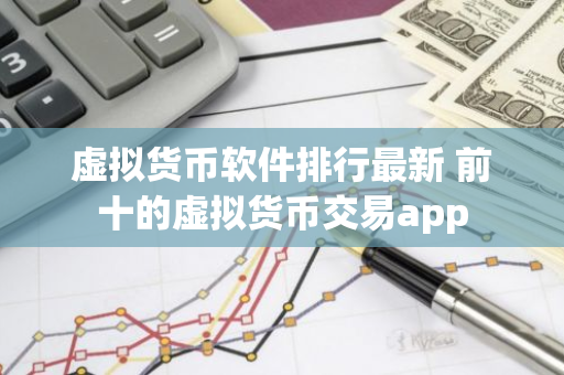 虚拟货币软件排行最新 前十的虚拟货币交易app-第1张图片-智财锋资讯网