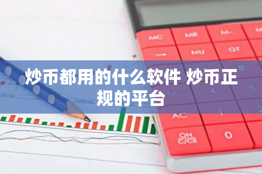 炒币都用的什么软件 炒币正规的平台-第1张图片-智财锋资讯网