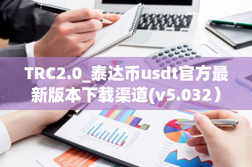 TRC2.0_泰达币usdt官方最新版本下载渠道(v5.032）-第1张图片-智财锋资讯网
