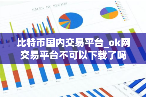 比特币国内交易平台_ok网交易平台不可以下载了吗