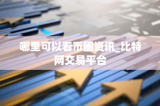 哪里可以看币圈资讯_比特网交易平台-第1张图片-智财锋资讯网 哪里可以看币圈资讯_比特网交易平台-第1张图片-智财锋资讯网