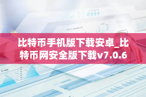 比特币手机版下载安卓_比特币网安全版下载v7.0.6-第1张图片-智财锋资讯网