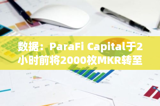 数据:ParaFi Capital于2小时前将2000枚MKR转至Coinbase-第1张图片-智财锋资讯网 数据:ParaFi Capital于2小时前将2000枚MKR转至Coinbase-第1张图片-智财锋资讯网
