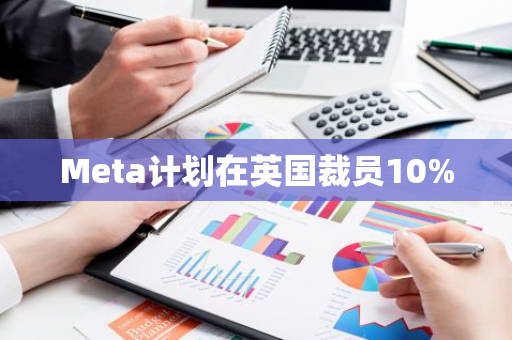 Meta计划在英国裁员10%-第1张图片-智财锋资讯网 Meta计划在英国裁员10%-第1张图片-智财锋资讯网