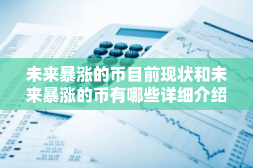 未来暴涨的币目前现状和未来暴涨的币有哪些详细介绍-第1张图片-智财锋资讯网 未来暴涨的币目前现状和未来暴涨的币有哪些详细介绍-第1张图片-智财锋资讯网