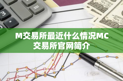M交易所最近什么情况MC交易所官网简介-第1张图片-智财锋资讯网