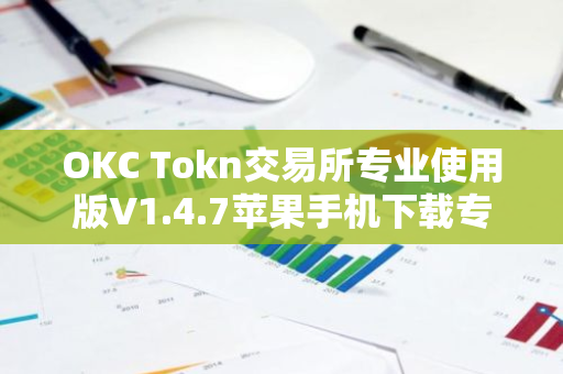 OKC Tokn交易所专业使用版V1.4.7苹果手机下载专用链接【官方正版下载】-第1张图片-智财锋资讯网