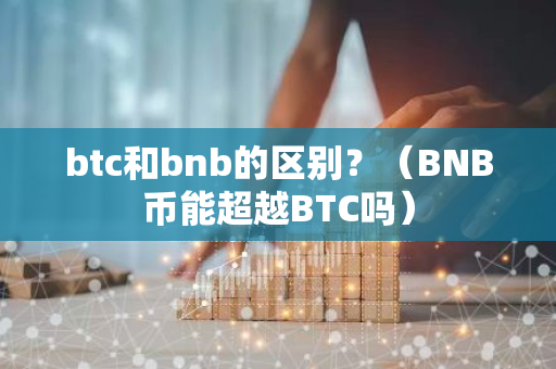 btc和bnb的区别？（BNB币能超越BTC吗）-第1张图片-智财锋资讯网